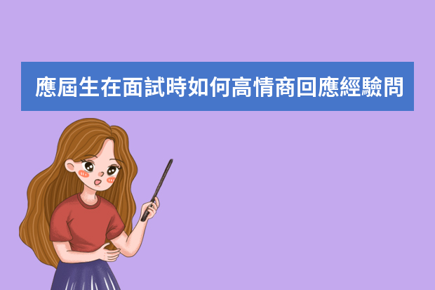 應屆生在面試時如何高情商回應經驗問題？